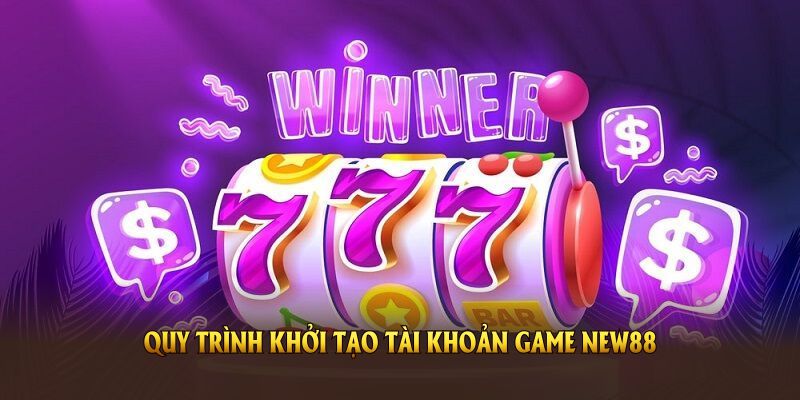 Quy trình khởi tạo tài khoản game New88 đơn giản Quy trình khởi tạo tài khoản game New88 đơn giản